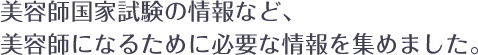 美容師国家試験の情報など、美容師になるために必要な情報をあつめました