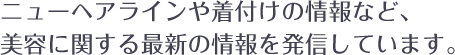 ニューヘアラインや着付けの情報など、美容に関する最新の情報を発信しています。