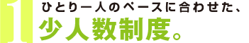 ひとり一人のペースに合わせた、少人数制度