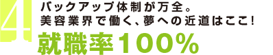 バックアップ体制が万全。美容業界で働く、夢への近道はここ！就職率100％